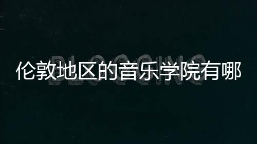 伦敦地区的音乐学院有哪些?