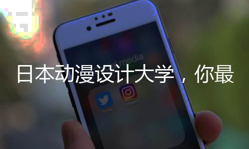 日本动漫设计大学，你最想选哪所？