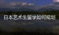 日本艺术生留学如何规划申请时间？
