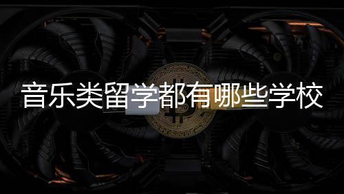 音乐类留学都有哪些学校可以选择？