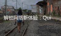 解锁网络新体验：Quickq加速器官网知乎推荐的最佳选择