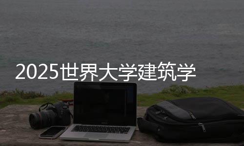 2025世界大学建筑学排名TOP50
